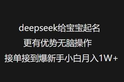 deepseek给宝宝起名更有优势无脑操作接单接到爆新手小白月入1W+-佳佳云创网