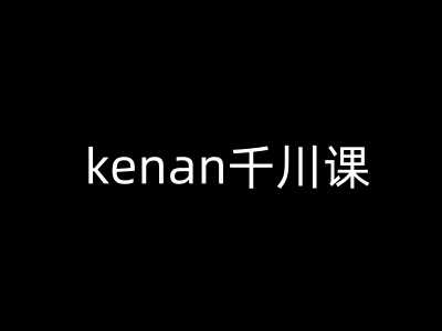 kenan千川课-kenan抖音电商巨量千川教程-佳佳云创网