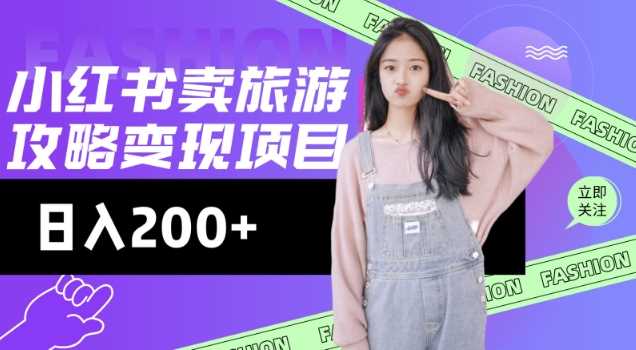 高转化玩法，小红书旅游攻略变现，低流量高转化，几乎零成本，日入2张-佳佳云创网