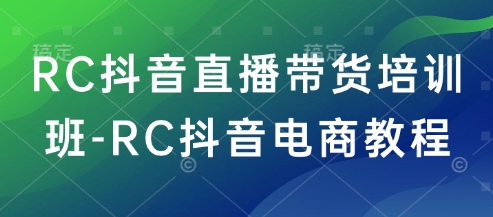 RC抖音直播带货培训班-RC抖音电商教程-佳佳云创网