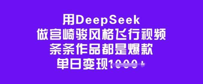 用DeepSeek做宫崎骏风格飞行视频，条条作品都是爆款，单日变现多张-佳佳云创网