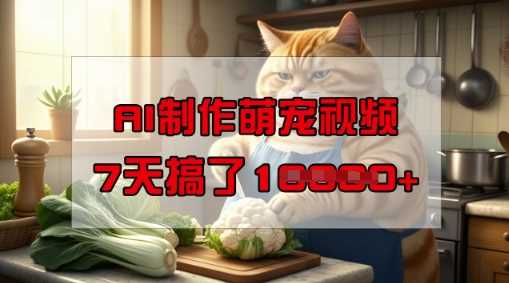靠AI制作萌宠视频，操作简单门槛低，有手机就行，7天搞了1W-佳佳云创网