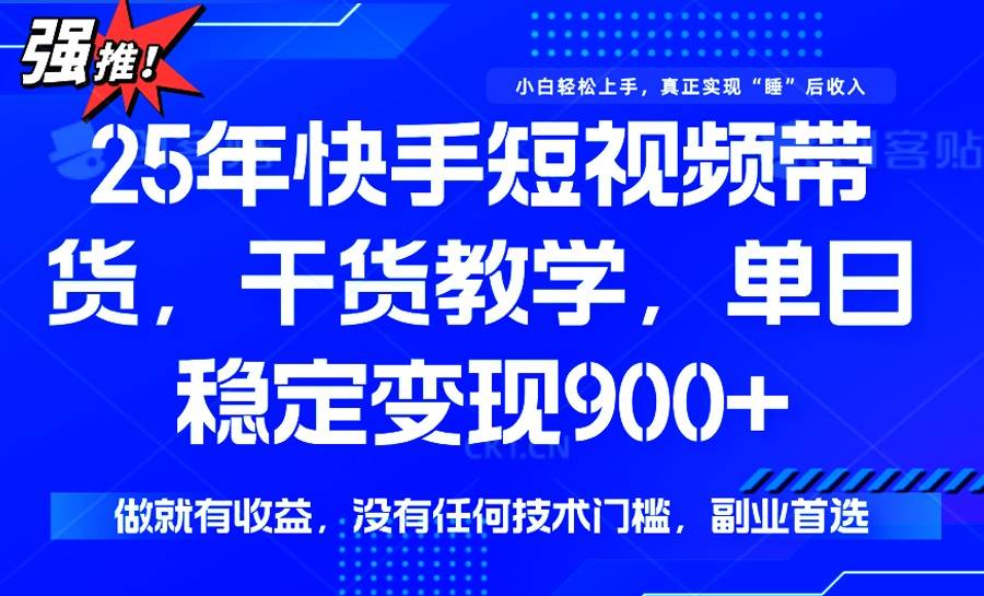 （14373期）25年最新快手短视频带货，单日稳定变现900+，没有技术门槛，做就有收益-佳佳云创网