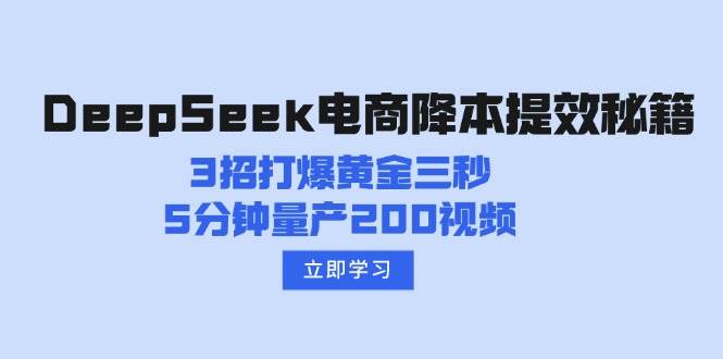 （14380期）DeepSeek电商降本提效秘籍：3招打爆黄金三秒，5分钟量产200视频-佳佳云创网