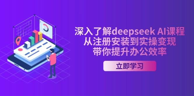 深入了解deepseek AI课程，从注册安装到实操变现，带你提升办公效率-佳佳云创网
