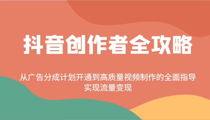 抖音创作者全攻略：从广告分成计划开通到高质量视频制作的全面指导，实现流量变现-佳佳云创网