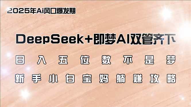 （14396期）日入五位数不是梦，DeepSeek+即梦AI双管齐下，新手小白宝妈躺赚攻略-佳佳云创网