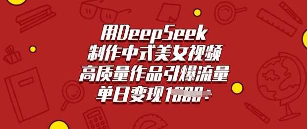 用DeepSeek制作中式美女视频，高质量作品引爆流量，单日变现多张-佳佳云创网