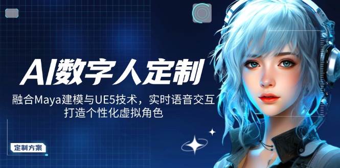 （14409期）AI数字人定制，融合Maya建模与UE5技术，实时语音交互，打造个性化虚拟角色-佳佳云创网