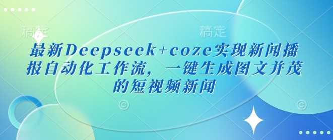 最新Deepseek+coze实现新闻播报自动化工作流，一键生成图文并茂的短视频新闻-佳佳云创网
