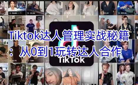 Tiktok达人管理实战秘籍：从0到1玩转达人合作-佳佳云创网