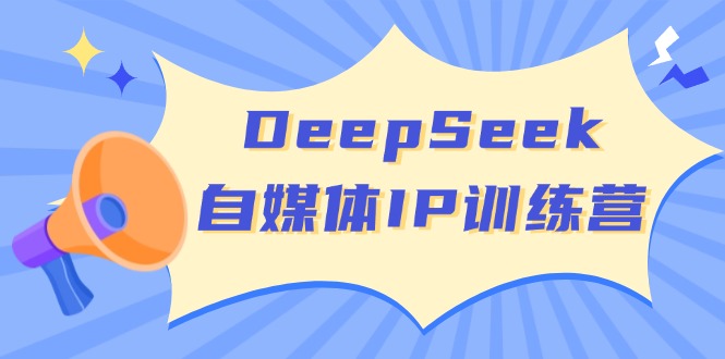 （14441期）DeepSeek自媒体IP训练营，掌握四位定位法 长板变现模型 开启自媒体新篇章-佳佳云创网
