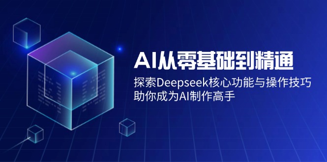 （14443期）AI从零基础到精通：探索Deepseek核心功能与操作技巧，助你成为AI制作高手-佳佳云创网