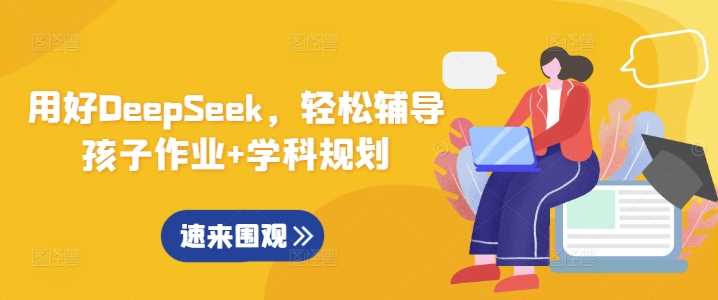 用好DeepSeek，轻松辅导孩子作业+学科规划-佳佳云创网