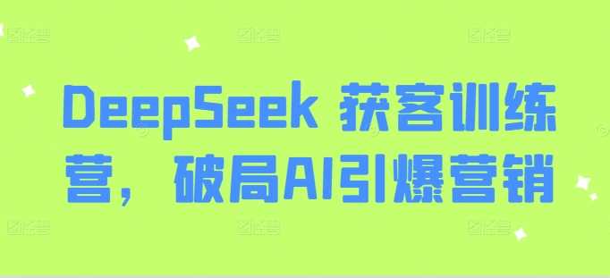 DeepSeek 获客训练营，破局AI引爆营销-佳佳云创网
