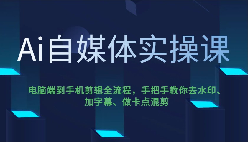 Ai自媒体实操课，电脑端到手机剪辑全流程，手把手教你去水印、加字幕、做卡点混剪-佳佳云创网