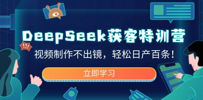 DeepSeek获客特训营，视频制作不出镜，轻松日产百条！-佳佳云创网