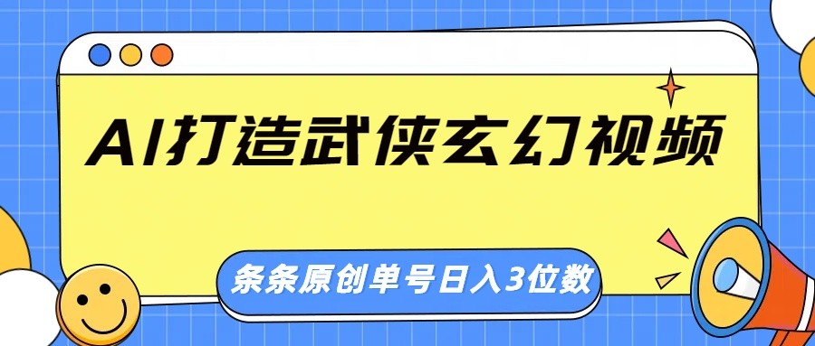 AI打造武侠玄幻视频，条条原创、画风惊艳，单号轻松日入三位数-佳佳云创网