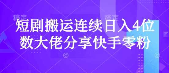 短剧搬运连续日入4位数大佬分享快手零粉爆单经验-佳佳云创网