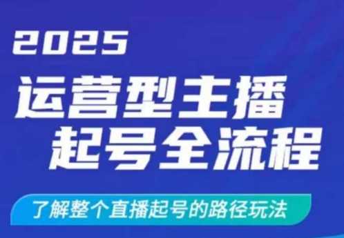 2025运营型主播起号全流程，了解整个直播起号的路径玩法（全程一个半小时，干货满满）-佳佳云创网