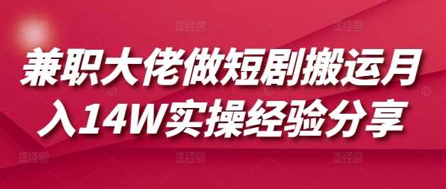 兼职大佬做短剧搬运月入14W实操经验分享-佳佳云创网