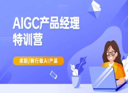 AIGC产品经理特训营-产品经理较教程，求职转行做AI产品-佳佳云创网