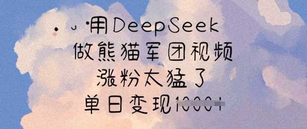 用DeepSeek做熊猫军团视频，涨粉太猛了，单日变现多张-佳佳云创网