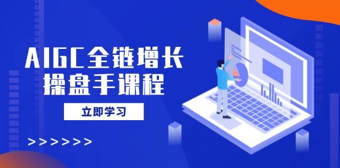 AIGC全链增长操盘手课程，从AI基础到私有化应用，轻松驾驭AI助力营销-佳佳云创网