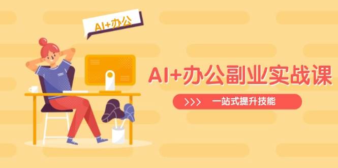 （14535期）AI+办公副业实战课：从Excel到PPT，从行业分析到视频制作，一站式提升技能-佳佳云创网