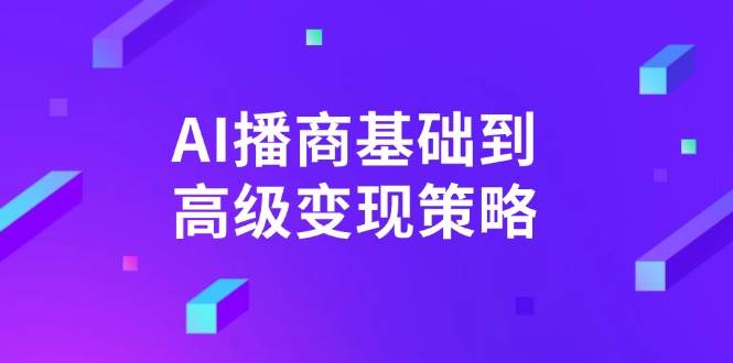 AI播商基础到高级变现策略。通过详细拆解和讲解，实现商业变现。-佳佳云创网