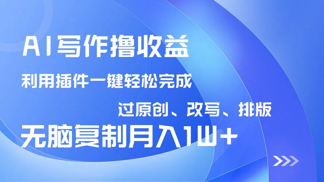 （14563期）AI写作撸收益，利用插件改写排版100%过原创，小白无脑复制粘贴月入10000+-佳佳云创网