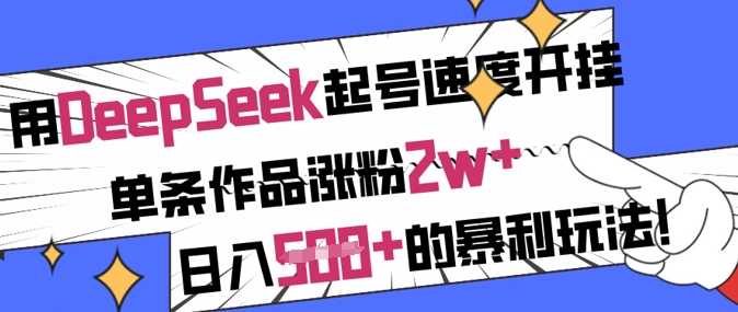 用DeepSeek起号速度开挂，单条作品涨粉2w+，日入5张+的暴利玩法-佳佳云创网