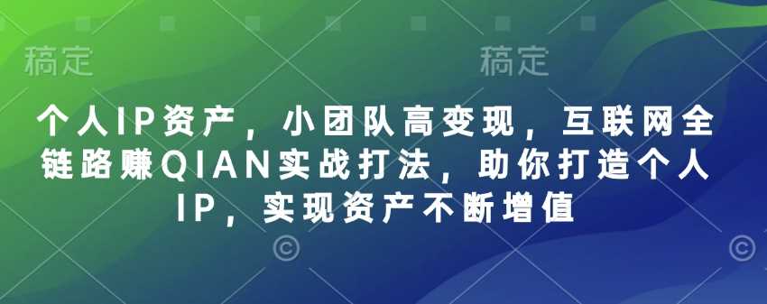 个人IP资产，小团队高变现，互联网全链路赚QIAN实战打法，助你打造个人IP，实现资产不断增值-佳佳云创网