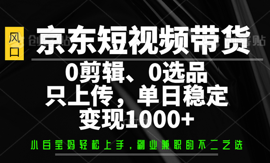 京东短视频带货，0剪辑，0选品，只上传，单日稳定变现1000+-佳佳云创网