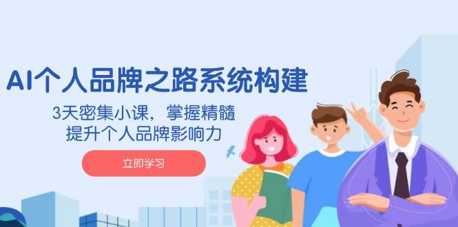 AI个人品牌之路系统构建，3天密集小课，掌握精髓，提升个人品牌影响力-佳佳云创网