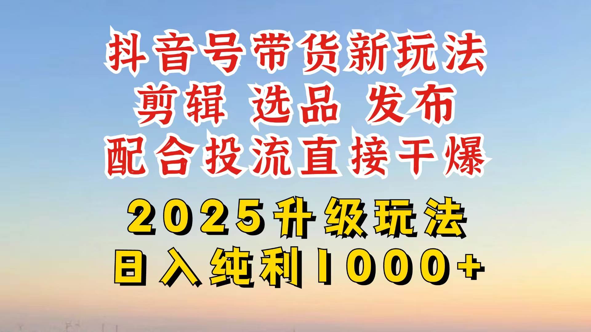 （14580期）抖音带货2025升级新玩法，超详细实操来袭，从起号到剪辑，再到选品，配…-佳佳云创网