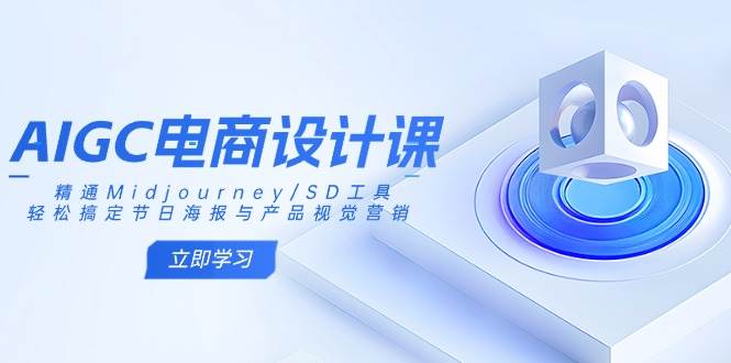 AIGC电商设计课：精通Midjourney/SD工具，轻松搞定节日海报与产品视觉营销-佳佳云创网
