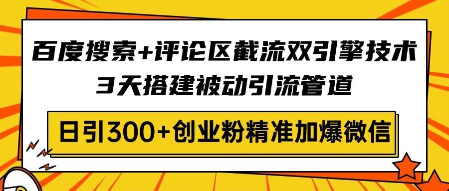 （14589期）百度搜索+评论区截流双引擎技术，3天搭建被动引流管道，日引300+创业粉…-佳佳云创网