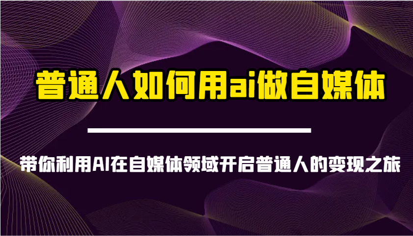 普通人如何用ai做自媒体-带你利用AI在自媒体领域开启普通人的变现之旅-佳佳云创网