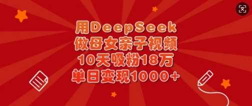 用DeepSeek做母女亲子视频，10天吸粉18万，单日变现多张-佳佳云创网