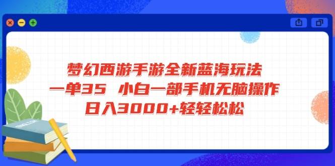 （14594期）梦幻西游手游全新蓝海玩法 一单35 小白一部手机无脑操作 日入3000+轻轻…-佳佳云创网