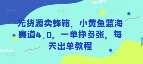 无货源卖蜂箱，小黄鱼蓝海赛道4.0，一单挣多张，每天出单教程-佳佳云创网