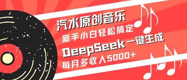 汽水原创音乐DeepSeek一键生成，新手小白轻松搞定，每月多收入5k+-佳佳云创网