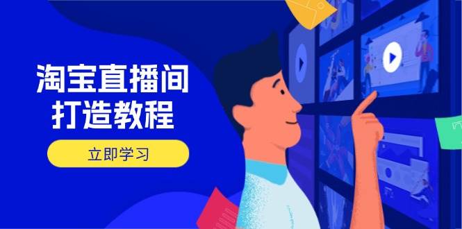 （14109期）淘宝直播间打造教程：掌握开播添加商品与选品核心逻辑，打造高转化直播间-佳佳云创网