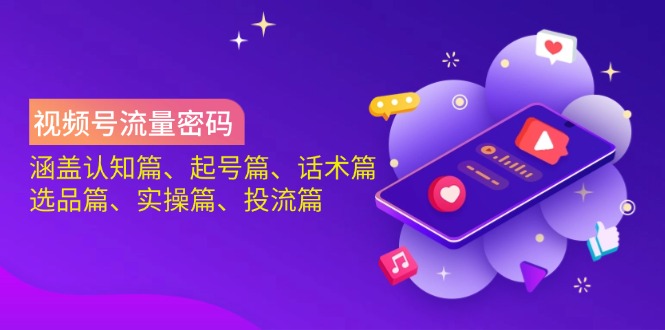 （14124期）视频号流量密码：涵盖认知篇、起号篇、话术篇、选品篇、实操篇、投流篇-佳佳云创网