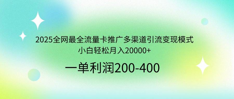 （14126期）2025全网最全流量卡推广多渠道引流变现模式，小白轻松月入20000+-佳佳云创网