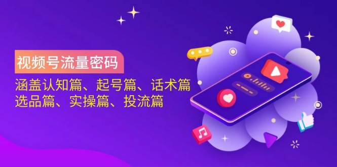 视频号流量密码：涵盖认知篇、起号篇、话术篇、选品篇、实操篇、投流篇-佳佳云创网