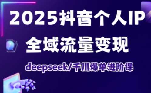 2025抖音个人IP全域流量变现进阶课，deepseek千川爆单进阶课-佳佳云创网