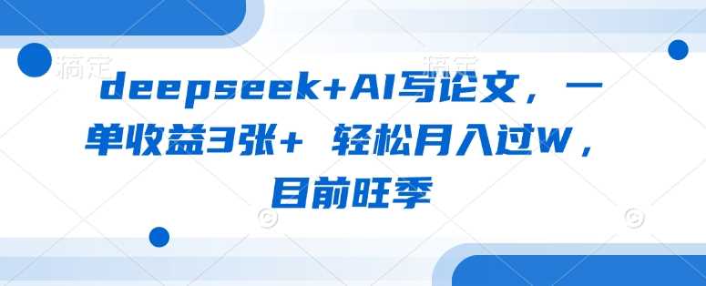 deepseek+AI写论文，一单收益3张+ 轻松月入过W，目前旺季-佳佳云创网