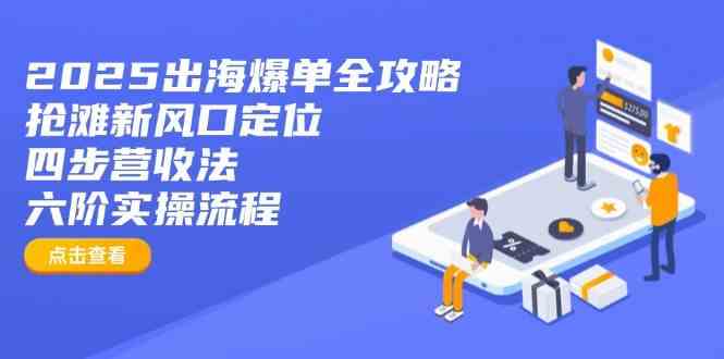2025出海爆单全攻略：抢滩新风口定位+四步营收法+六阶实操流程-佳佳云创网